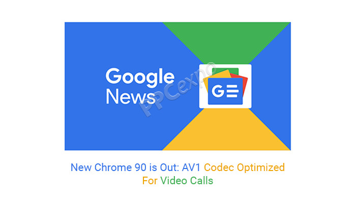 chrome 90 new version released av1 codec optimized for